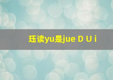 珏读yu是jue D U i